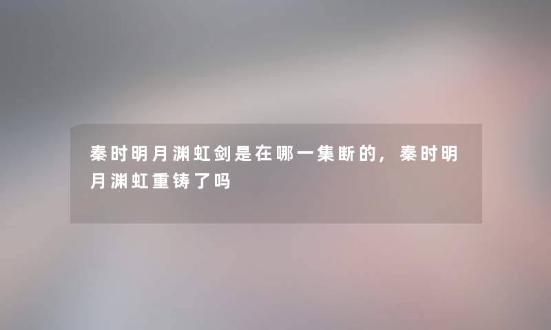 秦时明月渊虹剑是在哪一集断的,秦时明月渊虹重铸了吗