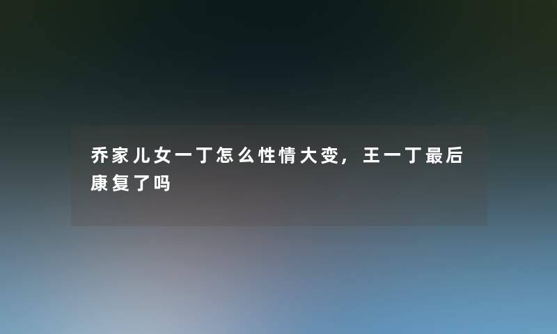 乔家儿女一丁怎么性情大变,王一丁这里要说康复了吗