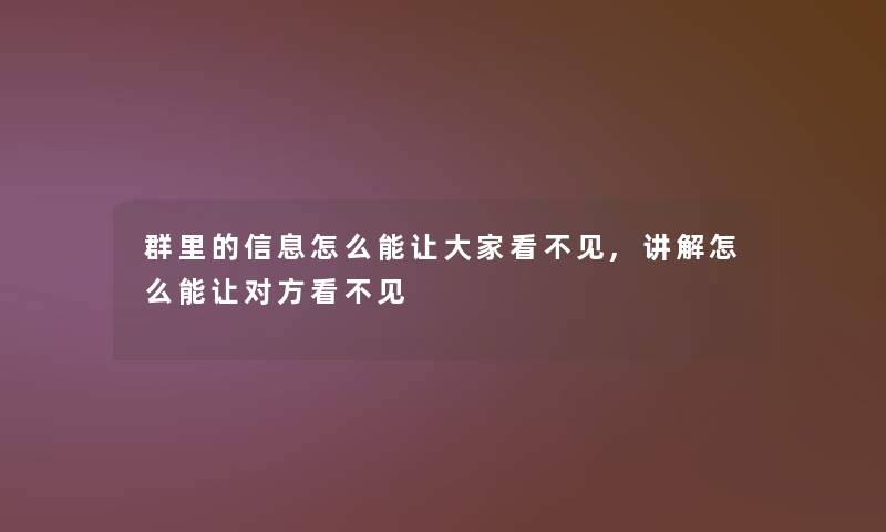 群里的信息怎么能让大家看不见,讲解怎么能让对方看不见