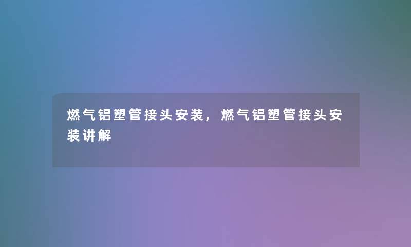 燃气铝塑管接头安装,燃气铝塑管接头安装讲解