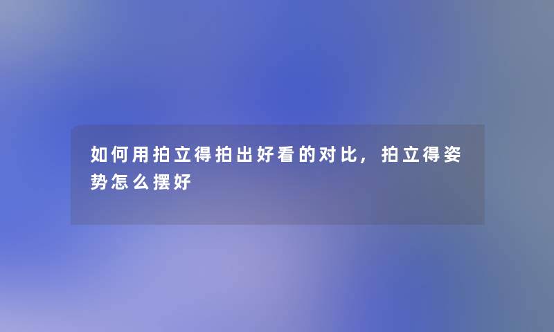 如何用拍立得拍出好看的对比,拍立得姿势怎么摆好