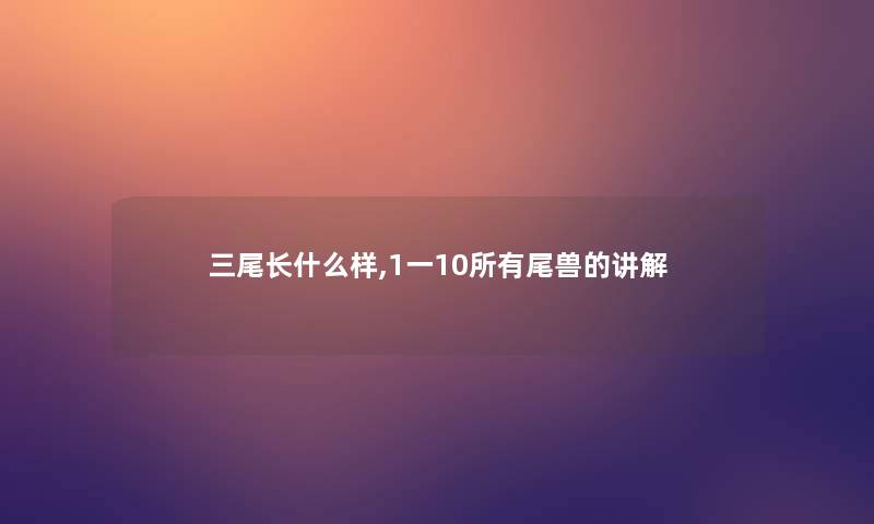 三尾长什么样,1一10所有尾兽的讲解