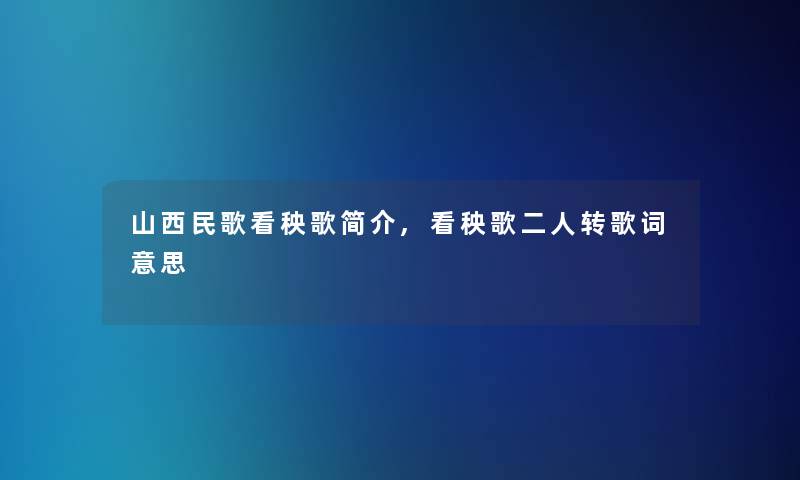 山西民歌看秧歌简介,看秧歌二人转歌词意思