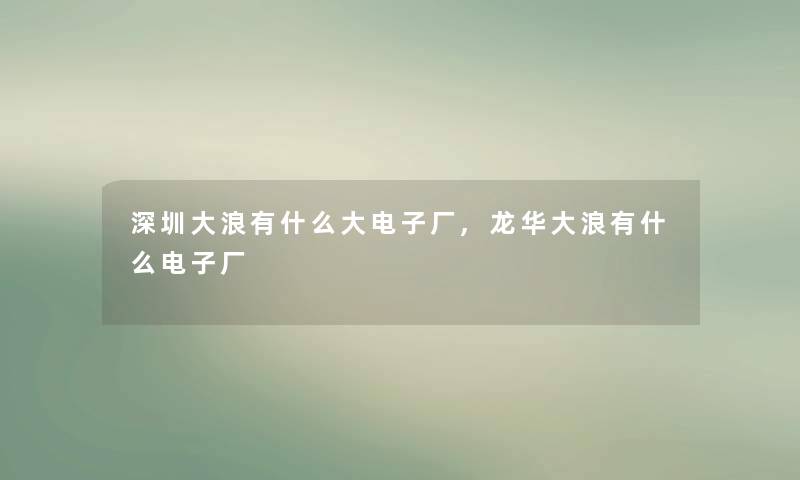 深圳大浪有什么大电子厂,龙华大浪有什么电子厂