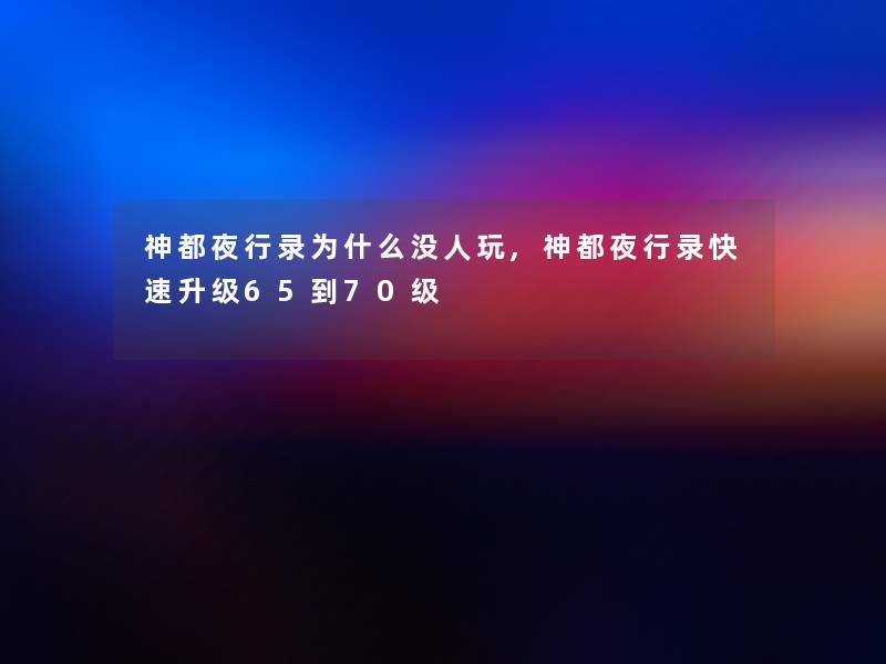 神都夜行录为什么没人玩,神都夜行录快速升级65到70级