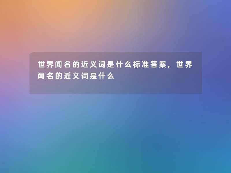 世界闻名的近义词是什么标准答案,世界闻名的近义词是什么