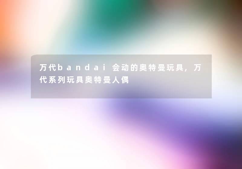 万代bandai会动的奥特曼玩具,万代系列玩具奥特曼人偶