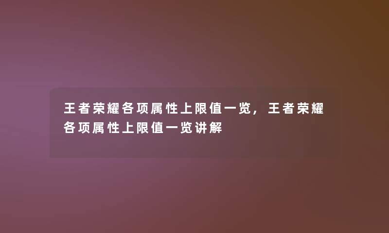 王者荣耀各项属性上限值一览,王者荣耀各项属性上限值一览讲解