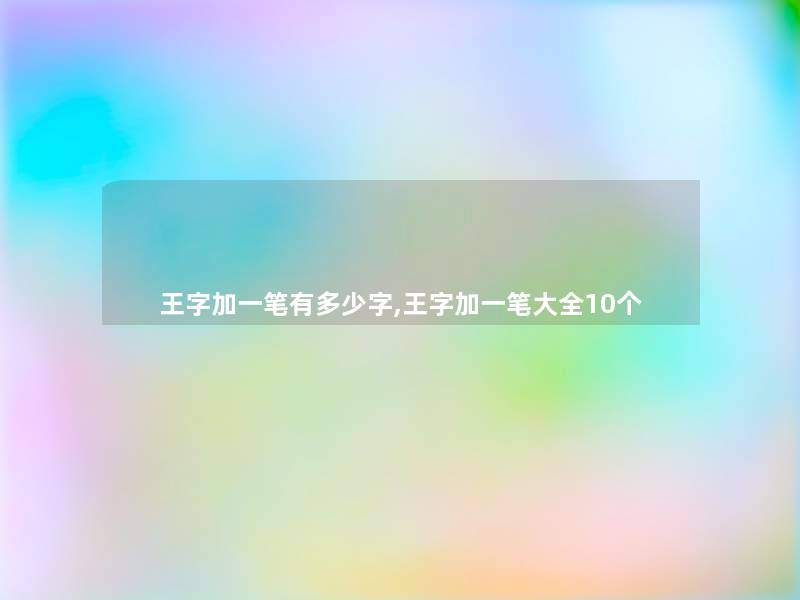 王字加一笔有多少字,王字加一笔大全10个