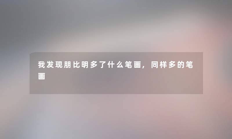 我发现朋比明多了什么笔画,同样多的笔画