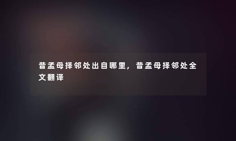 昔孟母择邻处出自哪里,昔孟母择邻处我的翻译