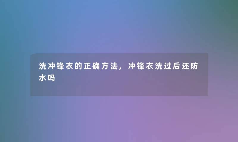 洗冲锋衣的正确方法,冲锋衣洗过后还防水吗