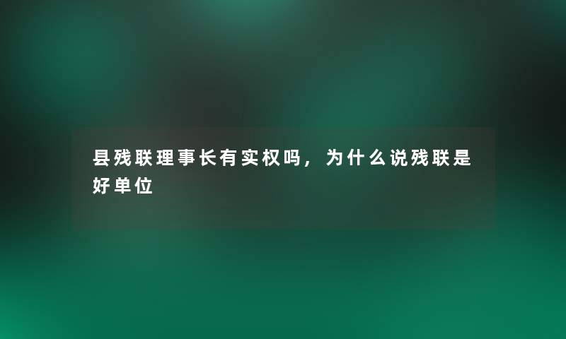 县残联理事长有实权吗,为什么说残联是好单位