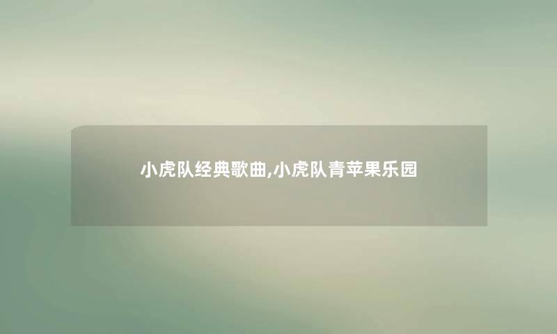 小虎队经典歌曲,小虎队青苹果乐园