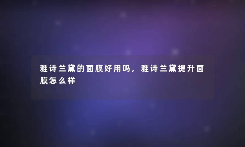 雅诗兰黛的面膜好用吗,雅诗兰黛提升面膜怎么样