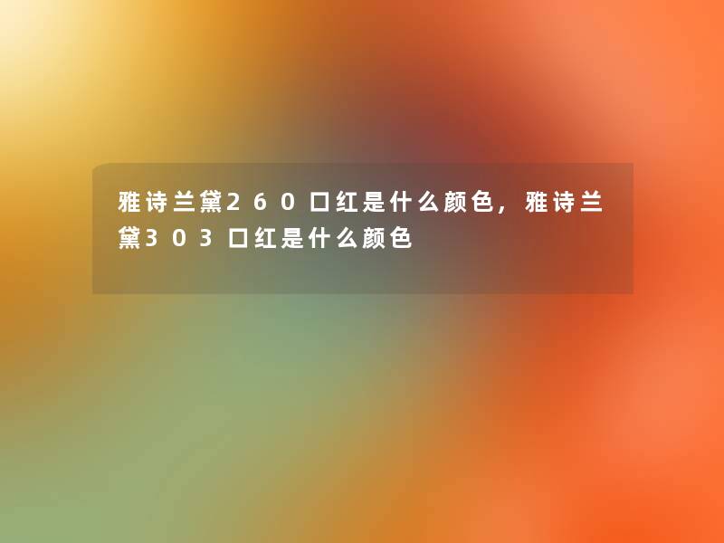 雅诗兰黛260口红是什么颜色,雅诗兰黛303口红是什么颜色