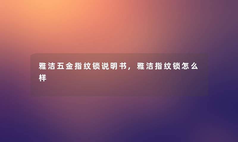 雅洁五金指纹锁说明书,雅洁指纹锁怎么样