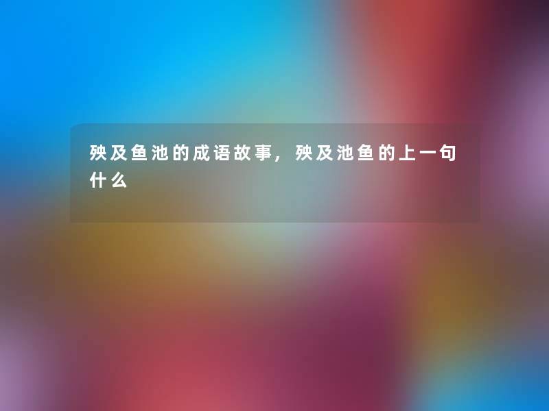 殃及鱼池的成语故事,殃及池鱼的上一句什么