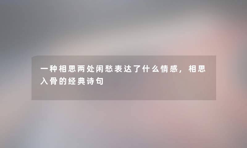 一种相思两处闲愁表达了什么情感,相思入骨的经典诗句