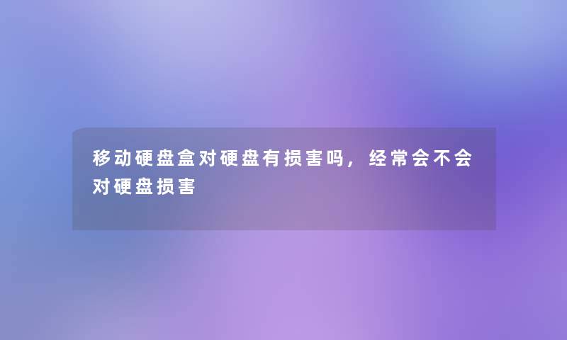 移动硬盘盒对硬盘有损害吗,经常会不会对硬盘损害