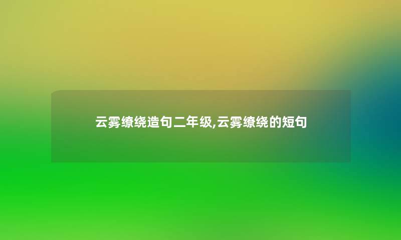 云雾缭绕造句二年级,云雾缭绕的短句