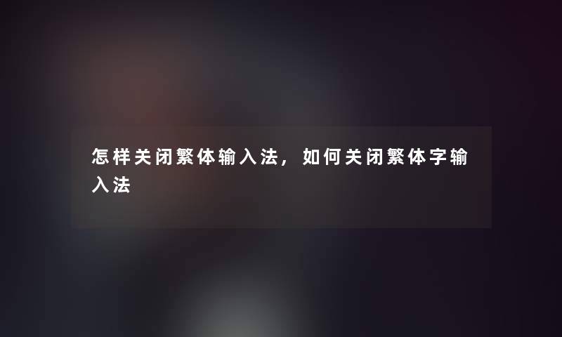 怎样关闭繁体输入法,如何关闭繁体字输入法