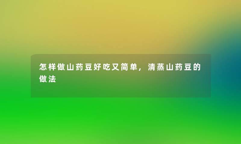 怎样做山药豆好吃又简单,清蒸山药豆的做法