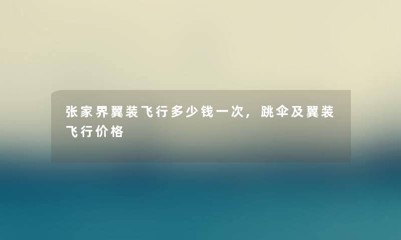 张家界翼装飞行多少钱一次,跳伞及翼装飞行价格