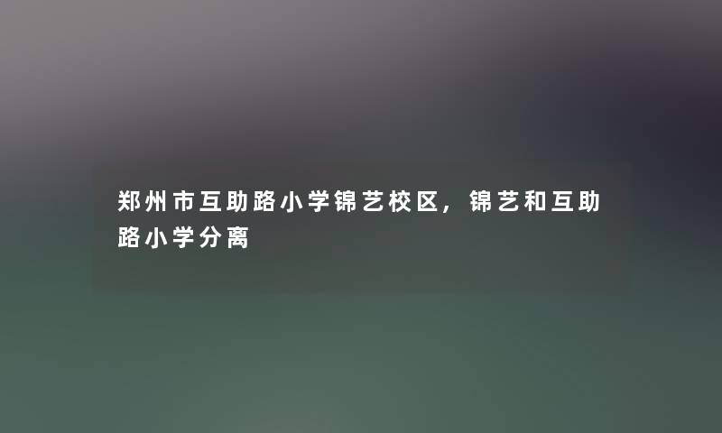 郑州市互助路小学锦艺校区,锦艺和互助路小学分离