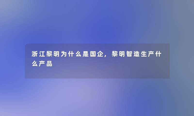 浙江黎明为什么是国企,黎明智造生产什么