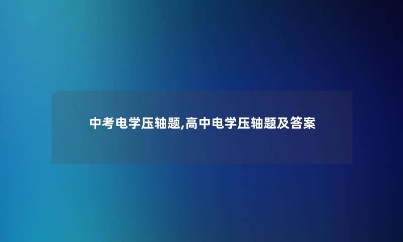 中考电学压轴题,高中电学压轴题及答案