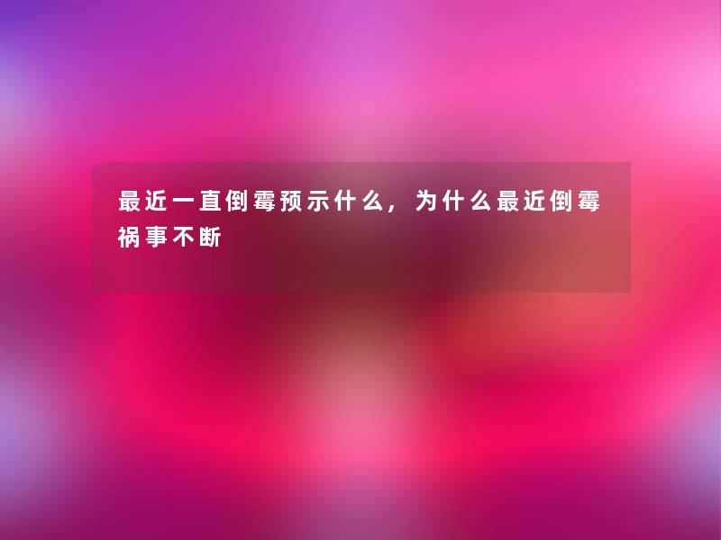 近一直倒霉预示什么,为什么近倒霉祸事不断