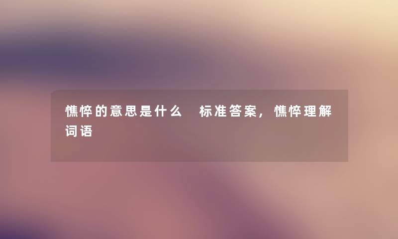 憔悴的意思是什么 标准答案,憔悴理解词语