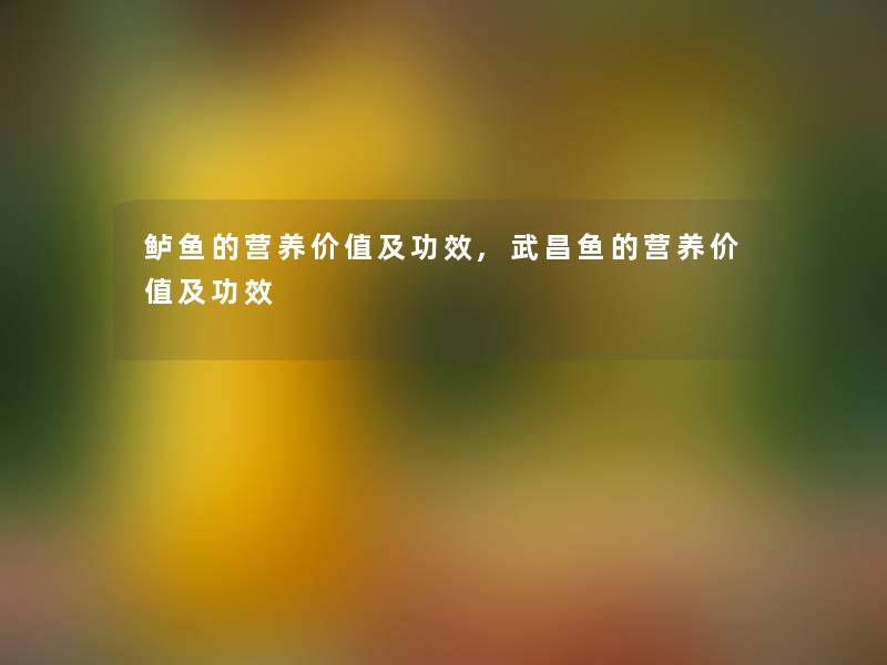 鲈鱼的营养价值及功效,武昌鱼的营养价值及功效