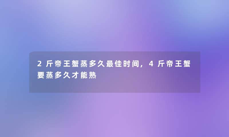 2斤帝王蟹蒸多久理想时间,4斤帝王蟹要蒸多久才能熟