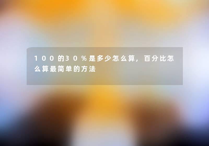 100的30%是多少怎么算,百分比怎么算简单的方法