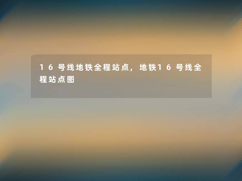 16号线地铁全程站点,地铁16号线全程站点图 16号线地铁全程站点,地铁16号线全程站点图