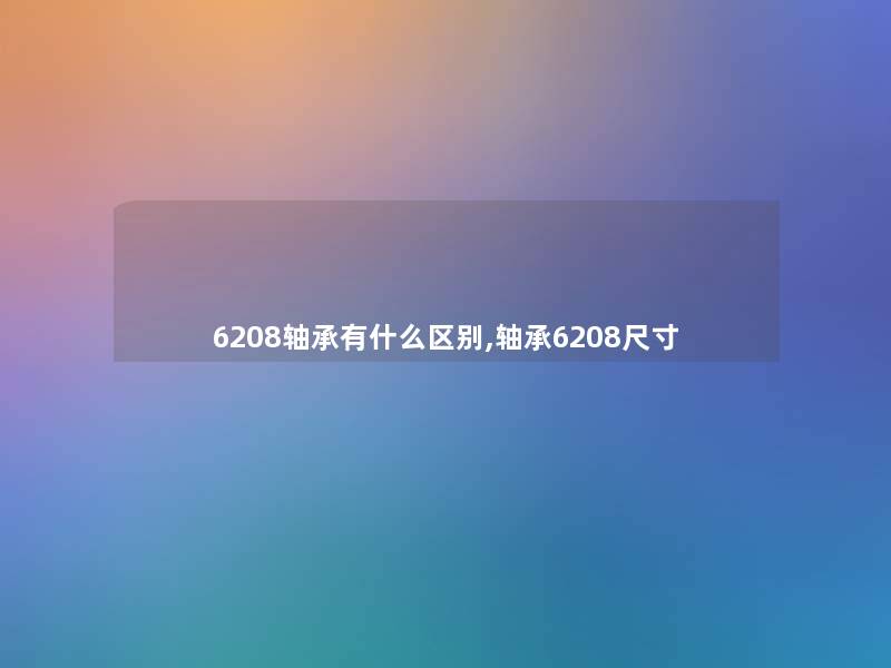 6208轴承有什么区别,轴承6208尺寸