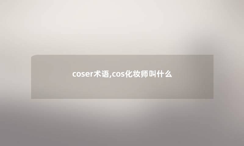 coser术语,cos化妆师叫什么