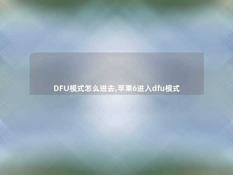 DFU模式怎么进去,苹果6进入dfu模式