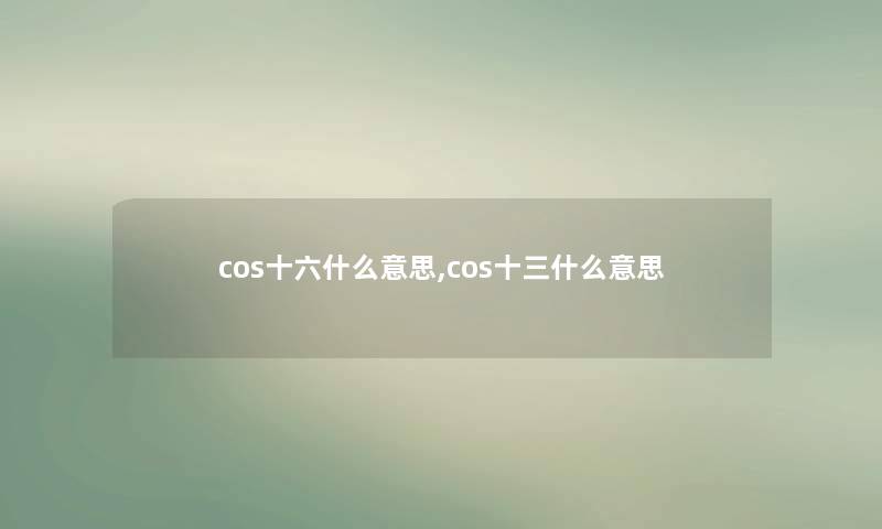 cos十六什么意思,cos十三什么意思