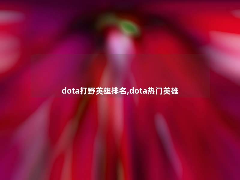 dota打野英雄推荐,dota热门英雄