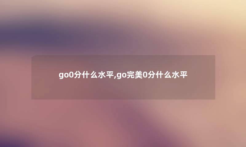 go0分什么水平,go完美0分什么水平