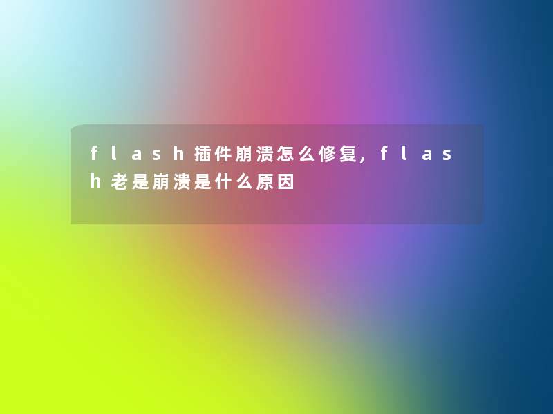 flash插件崩溃怎么修复,flash老是崩溃是什么原因