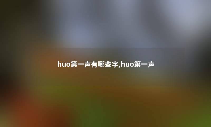 huo第一声有哪些字,huo第一声