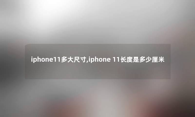 iphone11多大尺寸,iphone 11长度是多少厘米