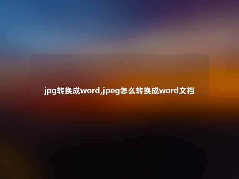 jpg转换成word,jpeg怎么转换成word文档