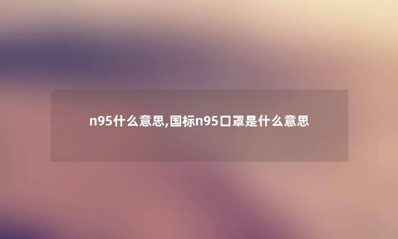 n95什么意思,国标n95口罩是什么意思