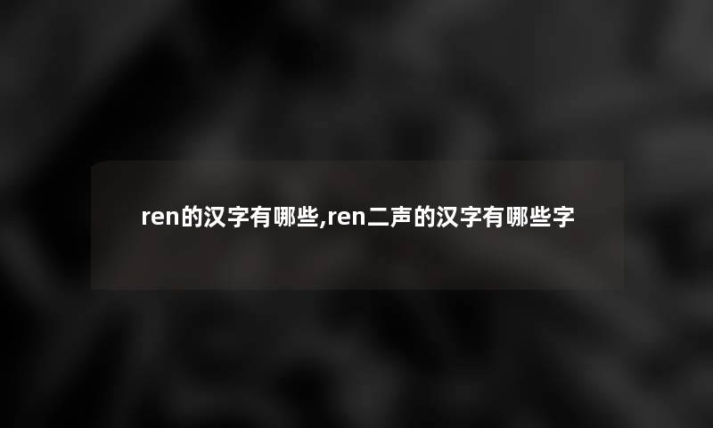 ren的汉字有哪些,ren二声的汉字有哪些字