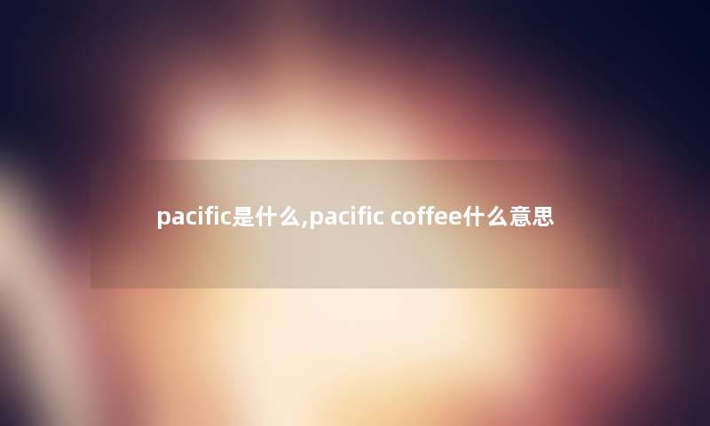 pacific是什么,pacific coffee什么意思